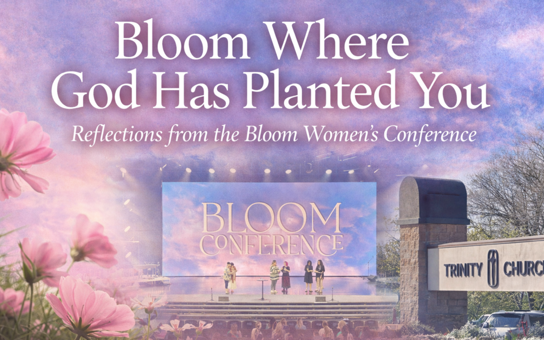 Bloom Where God Has Planted You: Reflections from the Bloom Women’s Conference