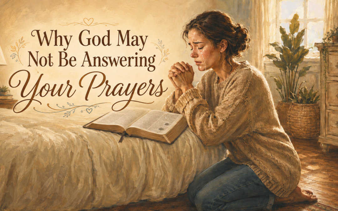 Why God May Not Be Answering Your Prayers